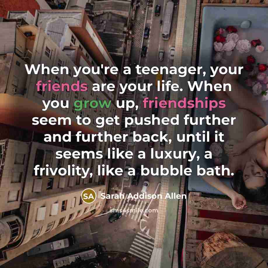 “When you're a teenager, your friends are your life. When…” quote by Sarah Addison Allen