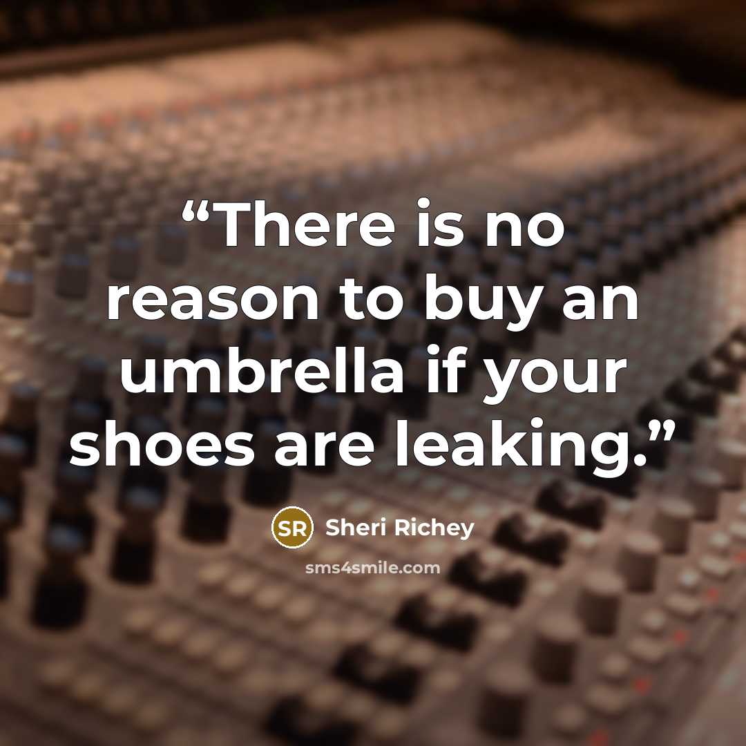 “There is no reason to buy an umbrella if your shoes are leaking.” quote by Sheri Richey