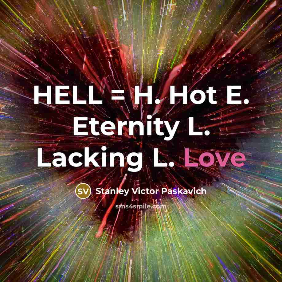 “HELL = H. Hot E. Eternity L. Lacking L. Love” quote by Stanley Victor Paskavich