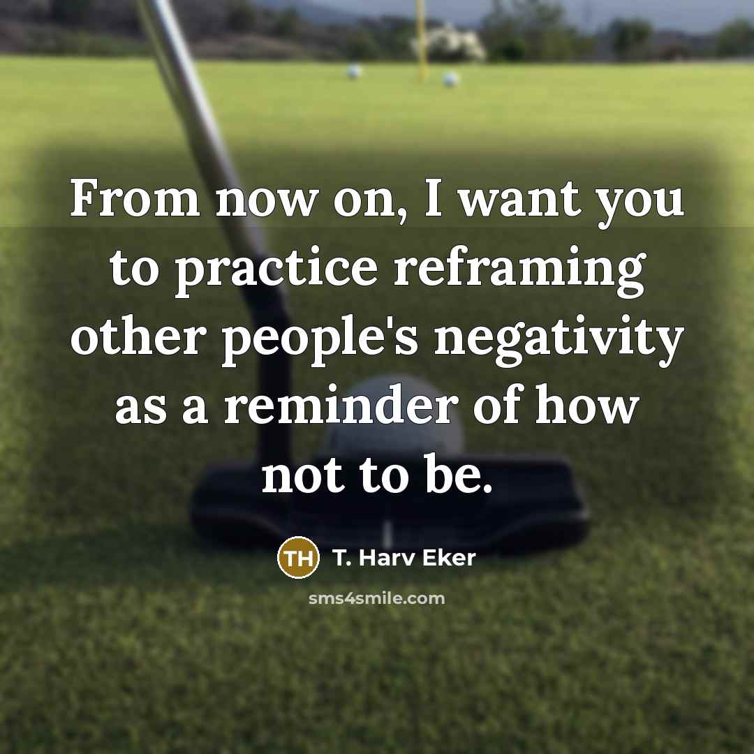 “From now on, I want you to practice reframing other…” quote by T. Harv Eker