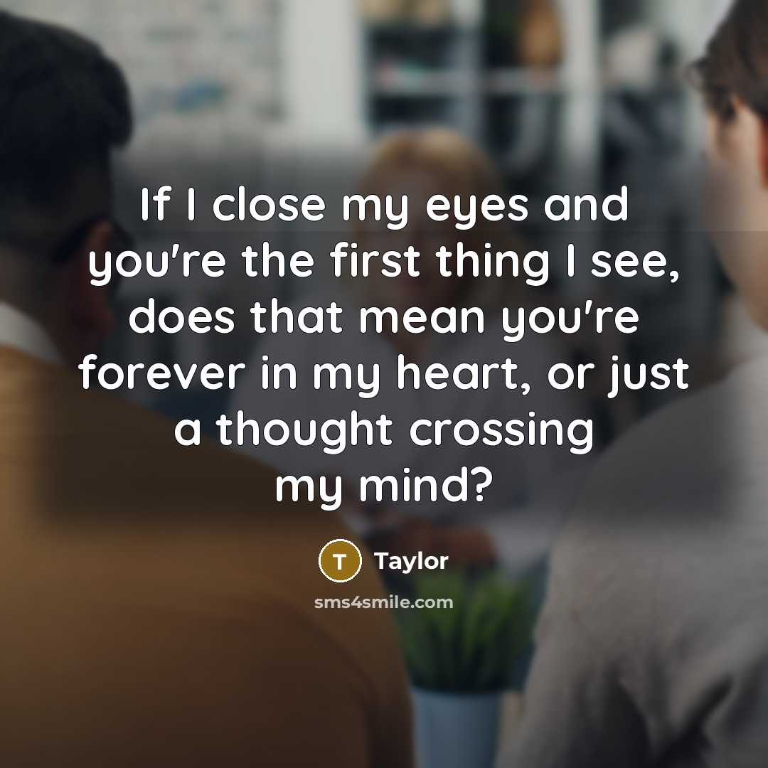 “If I close my eyes and you're the first thing I see, does that mean you're forever in my heart, or just a thought crossing my mind?” quote by Taylor
