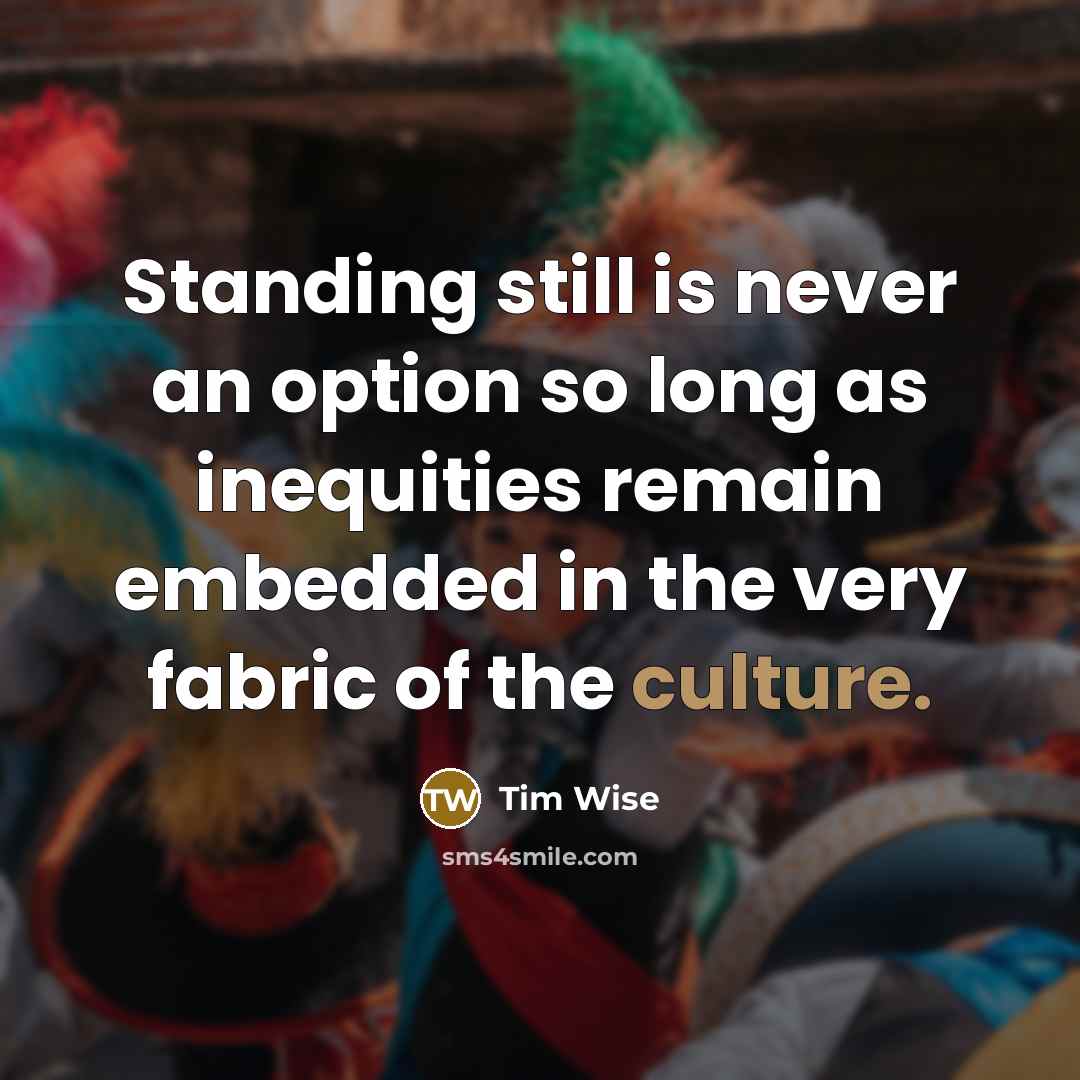 “Standing still is never an option so long as inequities…” quote by Tim Wise