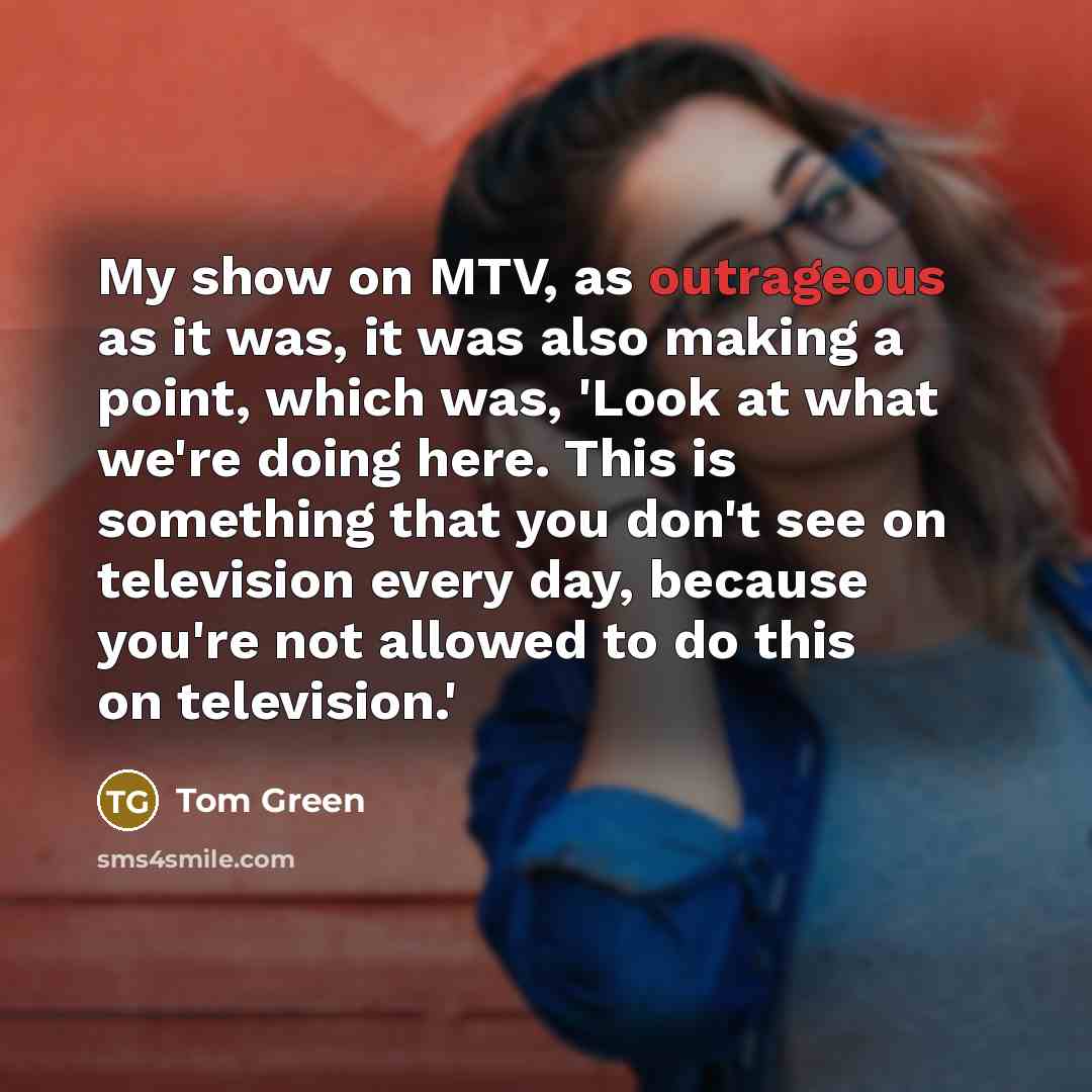 “My show on MTV, as outrageous as it was, it…” quote by Tom Green