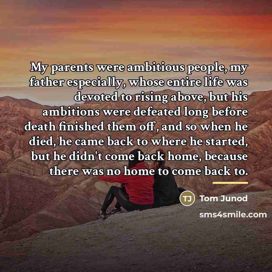 “My parents were ambitious people, my father especially, whose entire…” quote by Tom Junod