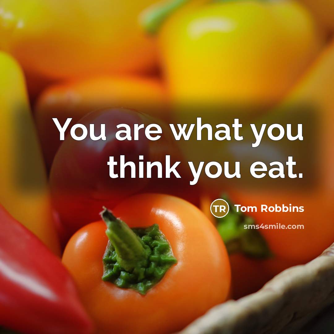 “You are what you think you eat.” quote by Tom Robbins