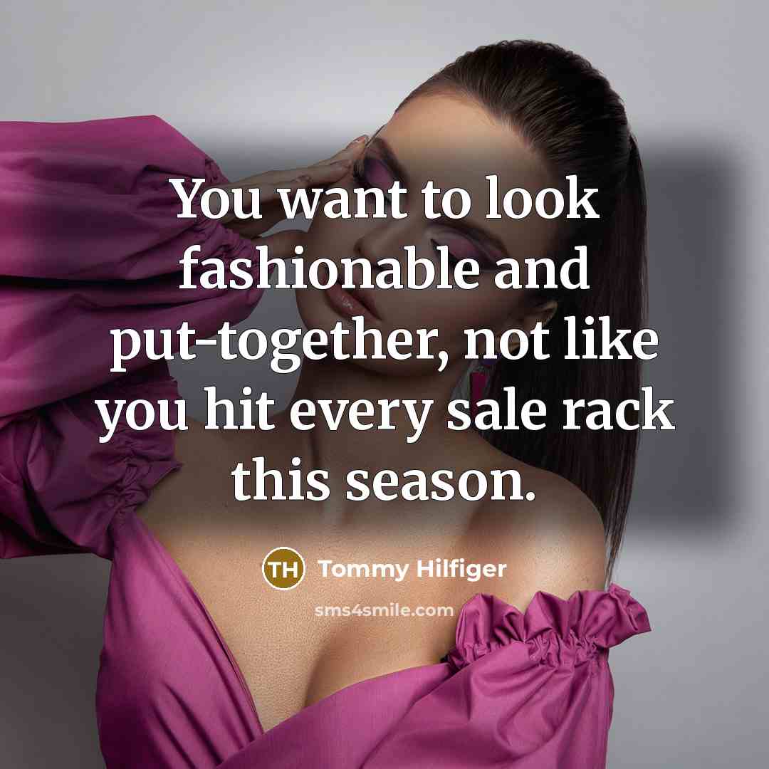 “You want to look fashionable and put-together, not like you…” quote by Tommy Hilfiger