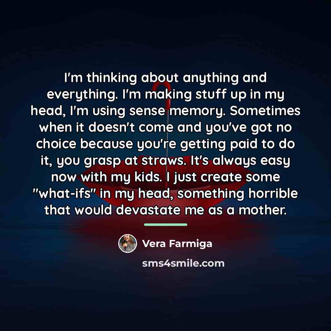“I'm thinking about anything and everything. I'm making stuff up…” quote by Vera Farmiga