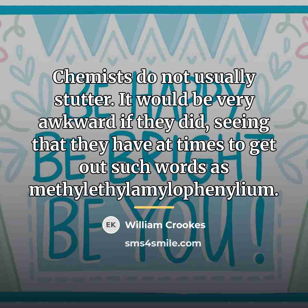 “Chemists do not usually stutter. It would be very awkward…” quote by William Crookes