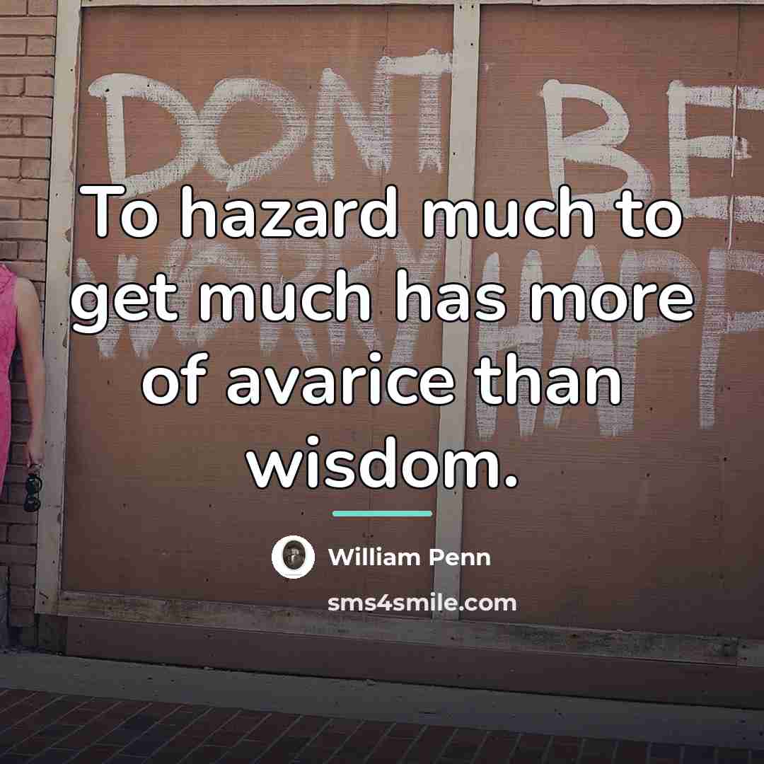 “To hazard much to get much has more of avarice…” quote by William Penn