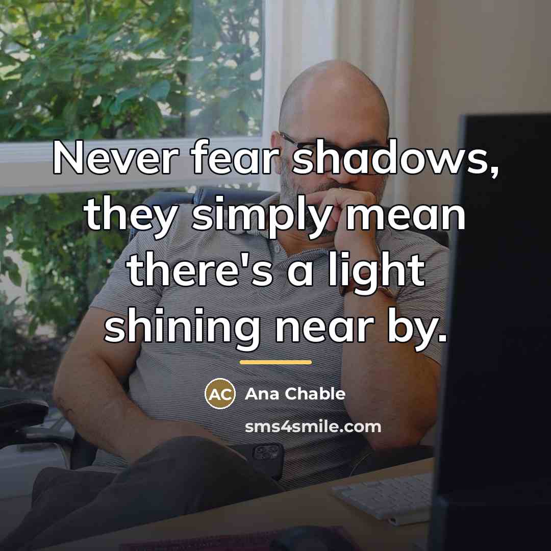“Never fear shadows, they simply mean there's a light shining…” quote by Ana Chable
