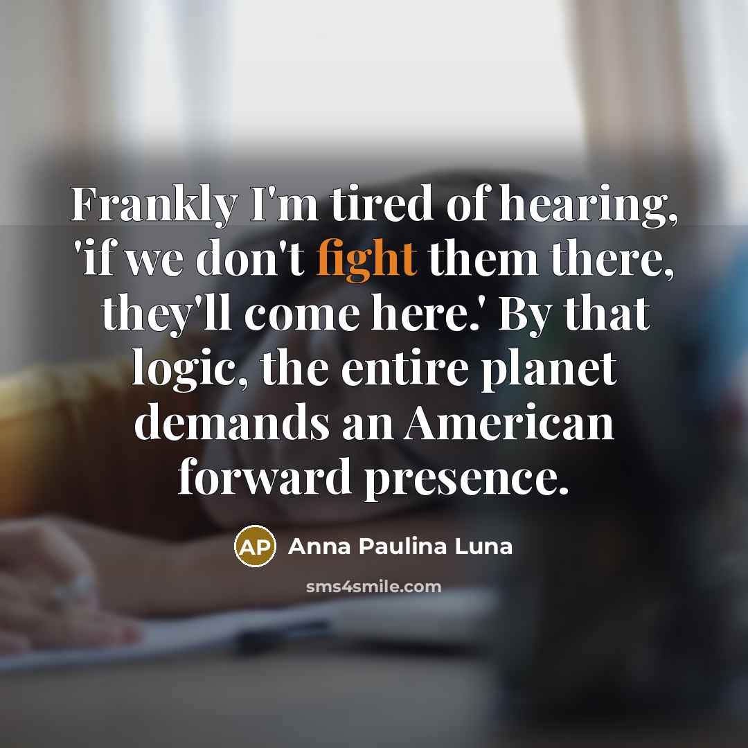 “Frankly I'm tired of hearing, 'if we don't fight them…” quote by Anna Paulina Luna