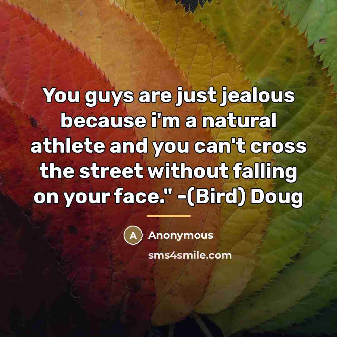 “You guys are just jealous because i'm a natural athlete…” quote by Anonymous