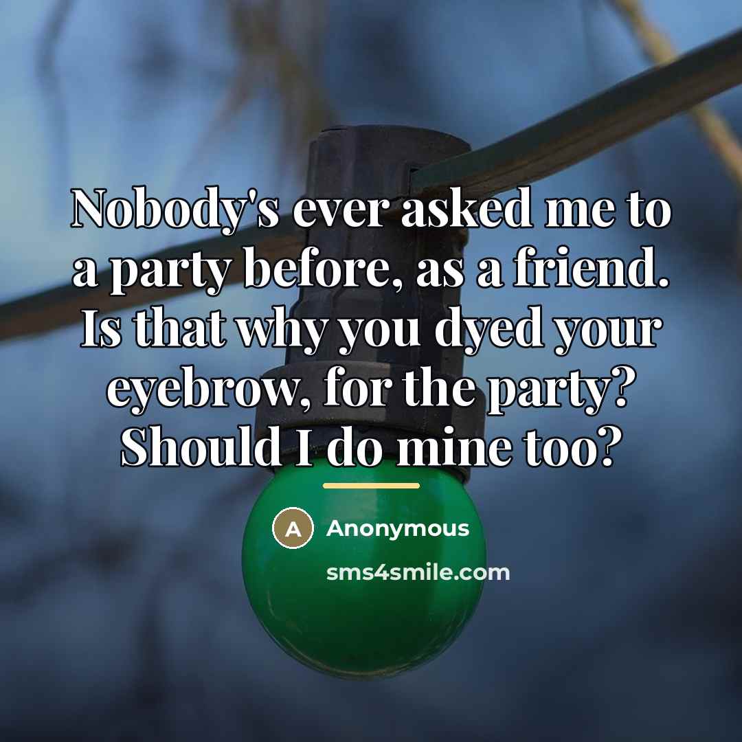 “Nobody's ever asked me to a party before, as a…” quote by Anonymous