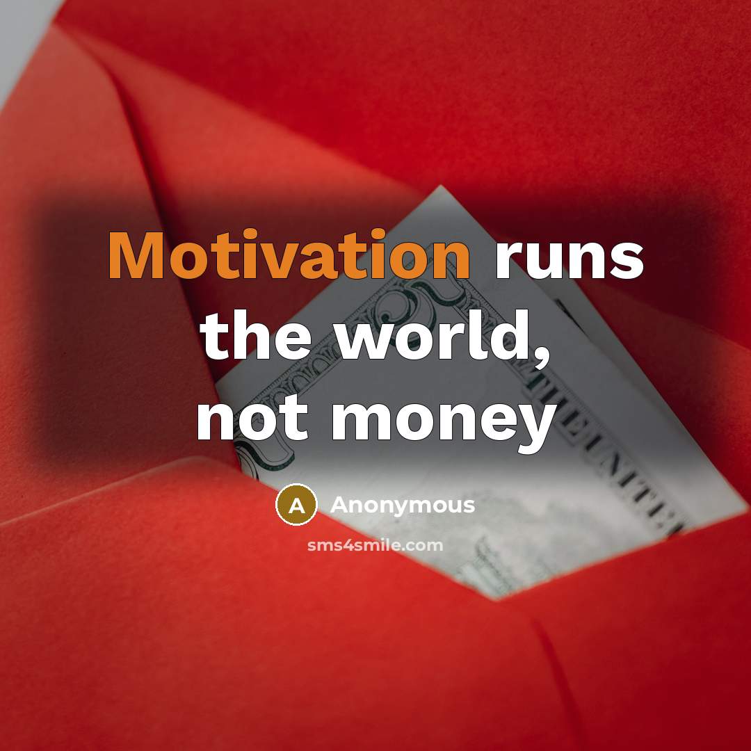 “Motivation runs the world, not money” quote by Anonymous