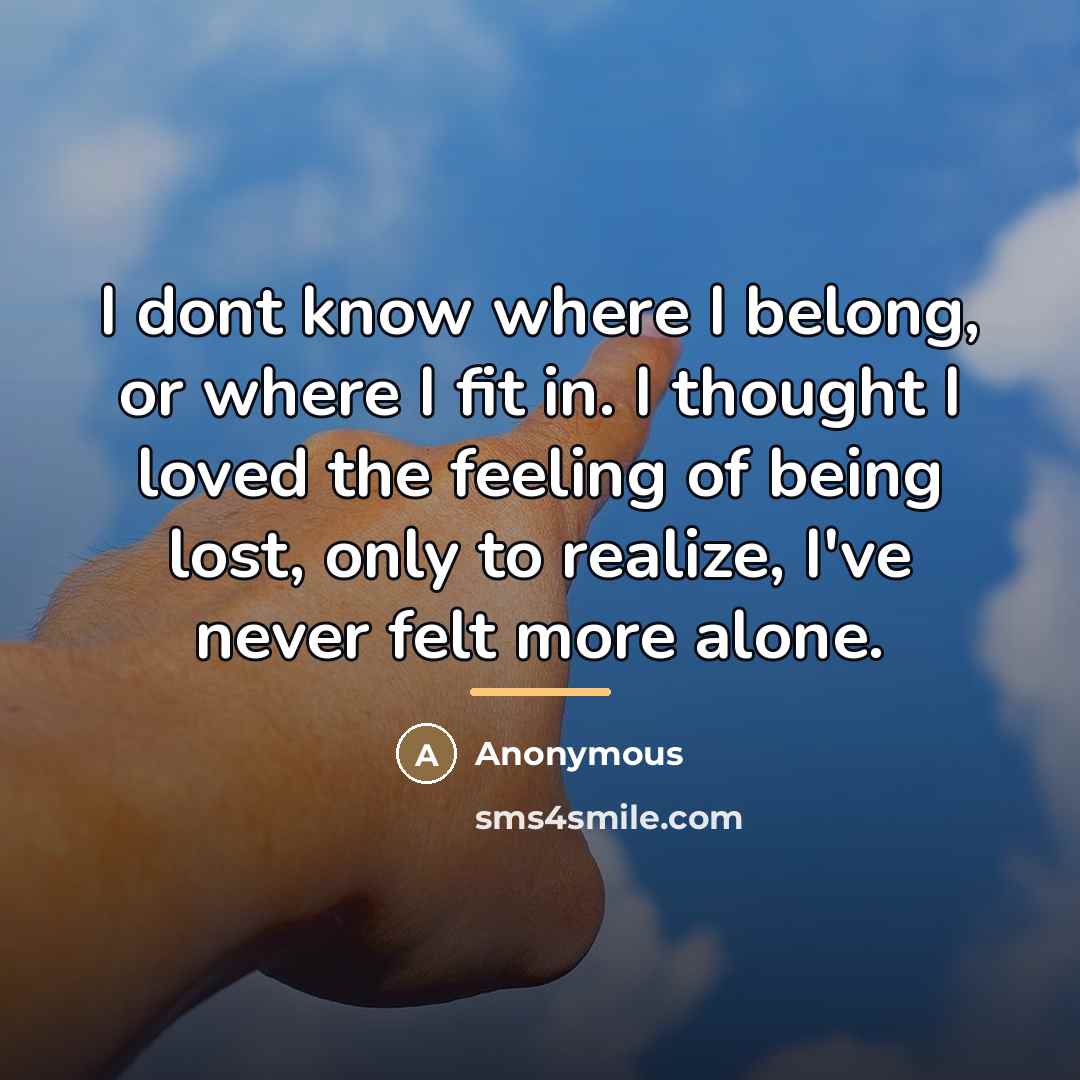 “I dont know where I belong, or where I fit…” quote by Anonymous