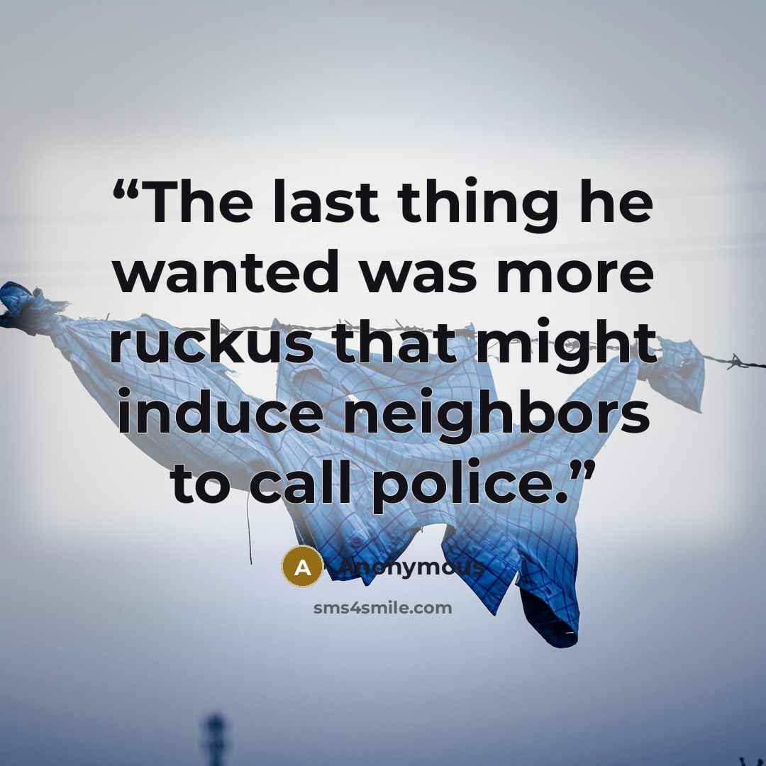 “The last thing he wanted was more ruckus that might induce neighbors to call police.” quote by Anonymous