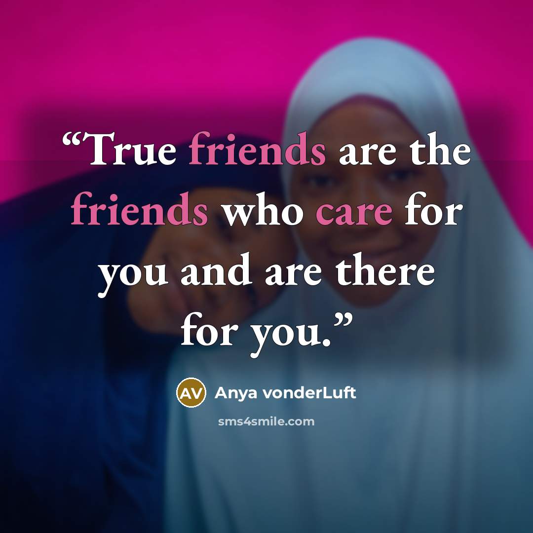 “True friends are the friends who care for you and are there for you.” quote by Anya vonderLuft