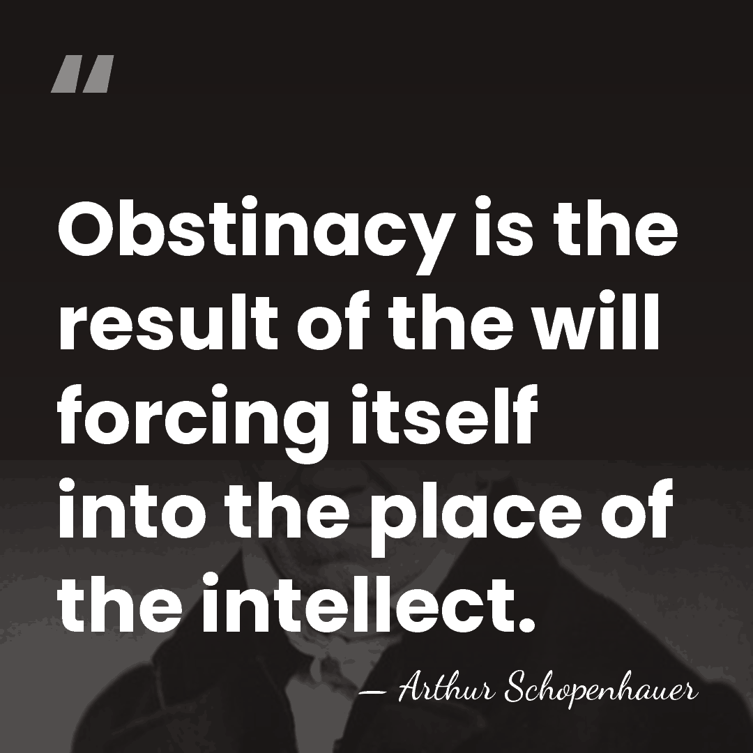 Obstinacy is the result of the will forcing itself into the place&hellip; - Arthur Schopenhauer