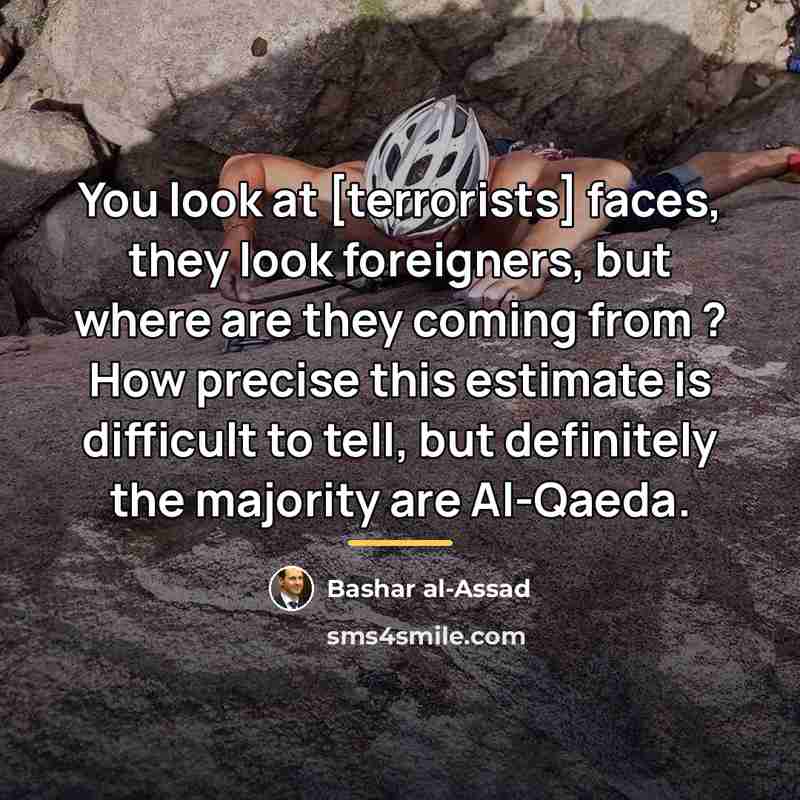 “You look at [terrorists] faces, they look foreigners, but where…” quote by Bashar al-Assad