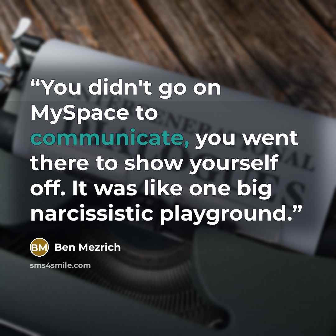 “You didn't go on MySpace to communicate, you went there to show yourself off. It was like one big narcissistic playground.” quote by Ben Mezrich