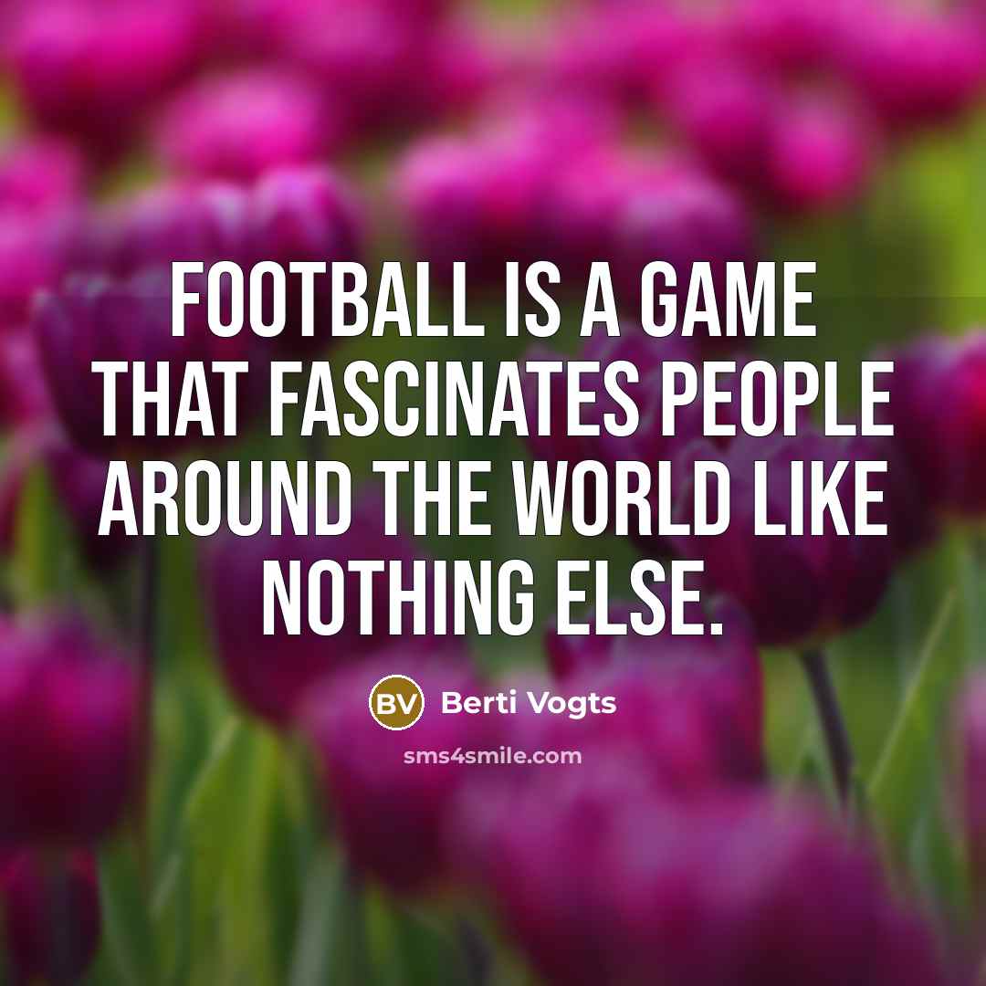 “Football is a game that fascinates people around the World…” quote by Berti Vogts