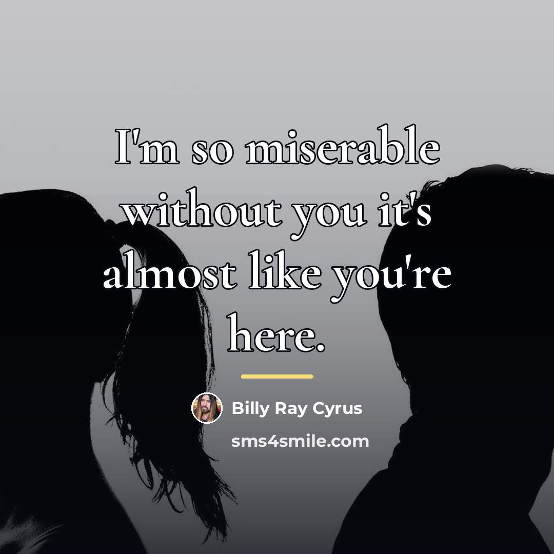 “I'm so miserable without you it's almost like you're here.…” quote by Billy Ray Cyrus