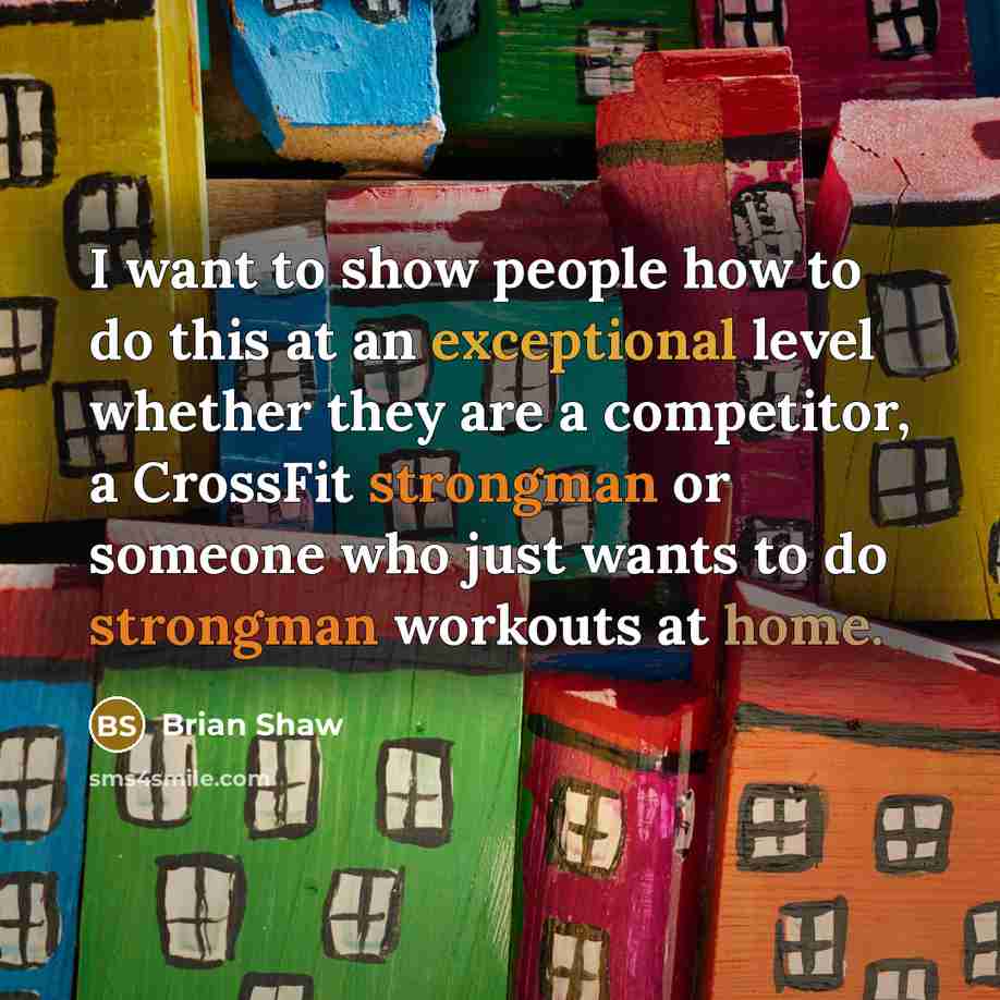 “I want to show people how to do this at…” quote by Brian Shaw