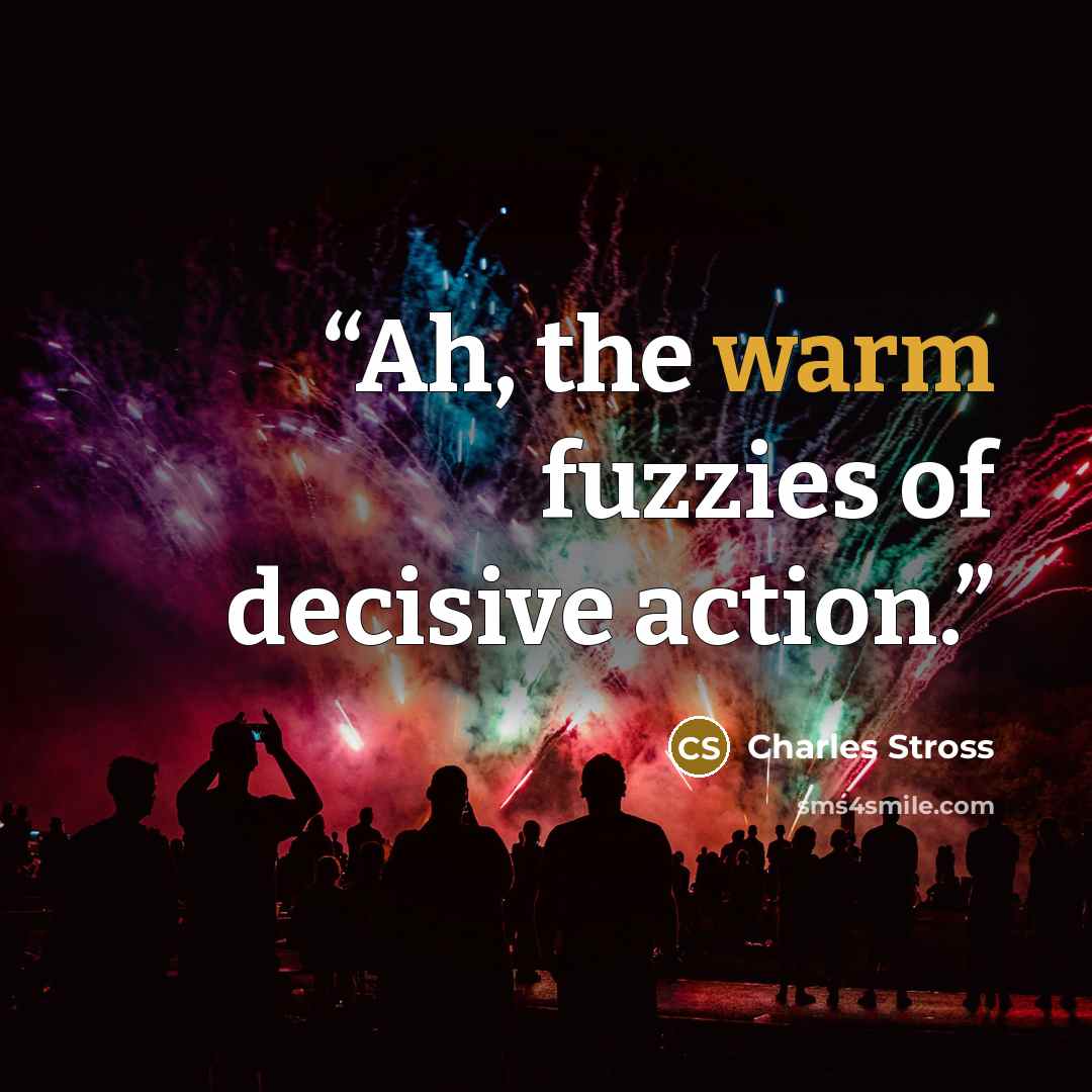 “Ah, the warm fuzzies of decisive action.” quote by Charles Stross