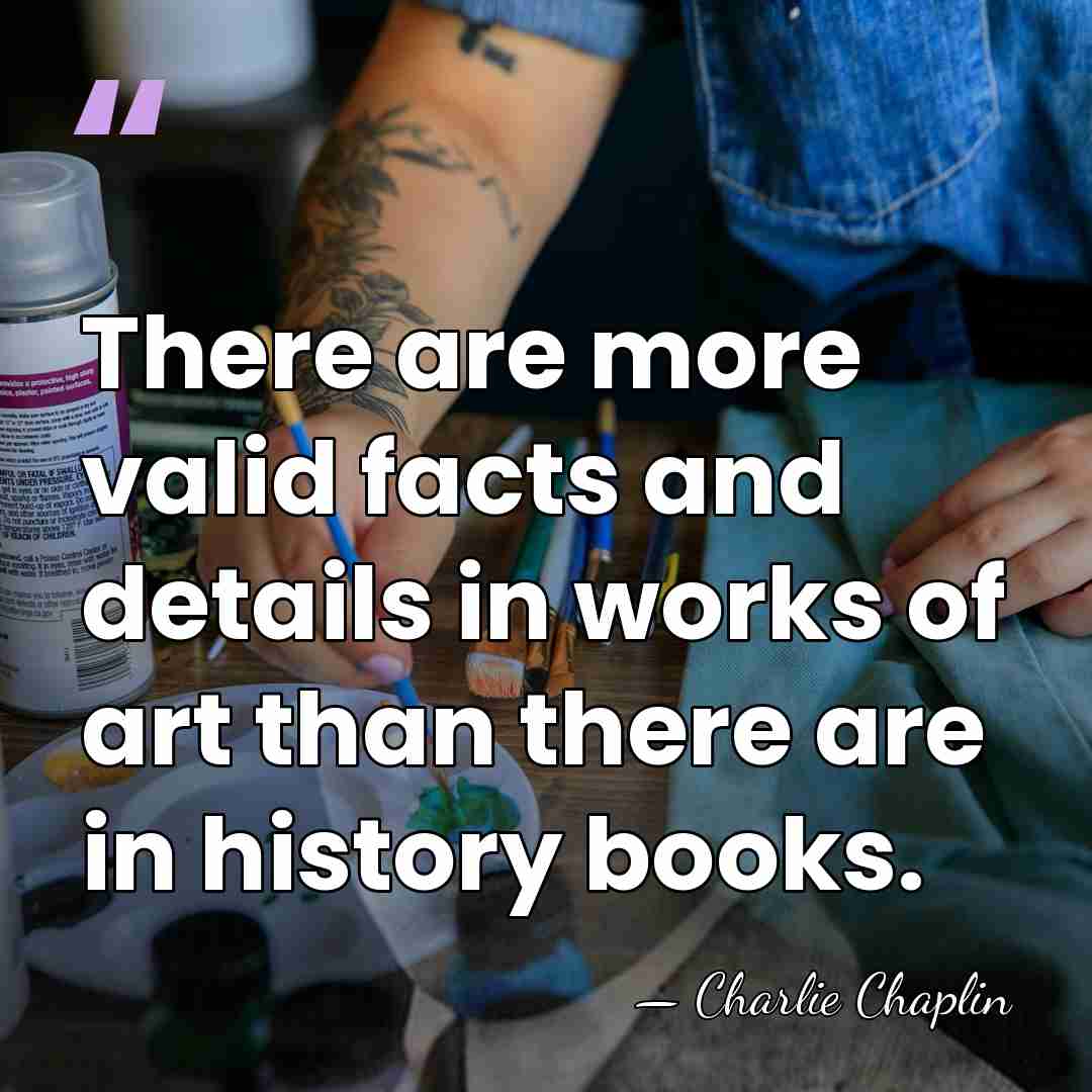There are more valid facts and details in works of art than&hellip; - Charlie Chaplin
