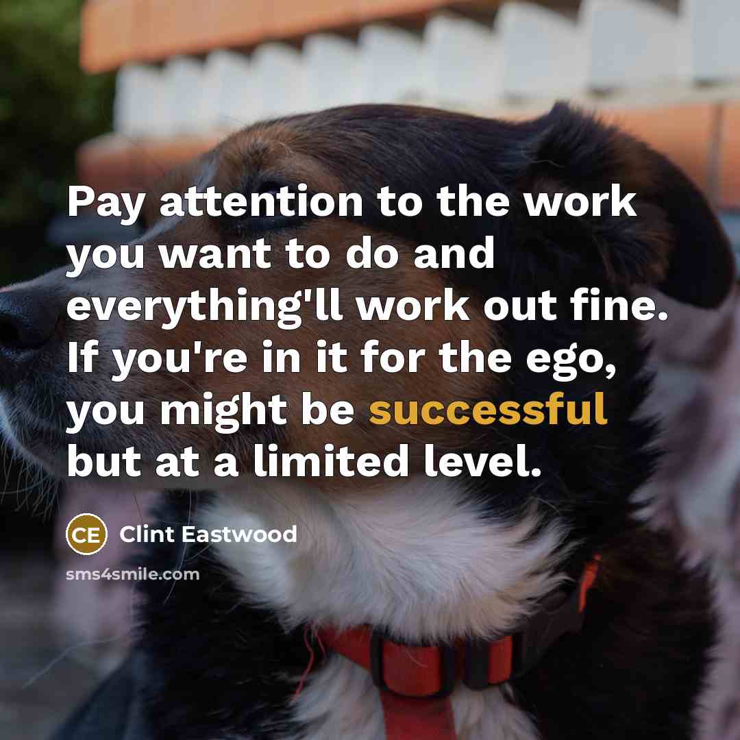“Pay attention to the work you want to do and…” quote by Clint Eastwood