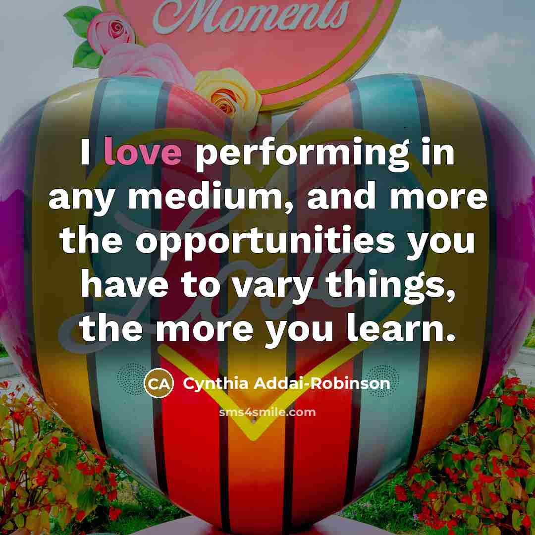 “I love performing in any medium, and more the opportunities…” quote by Cynthia Addai-Robinson