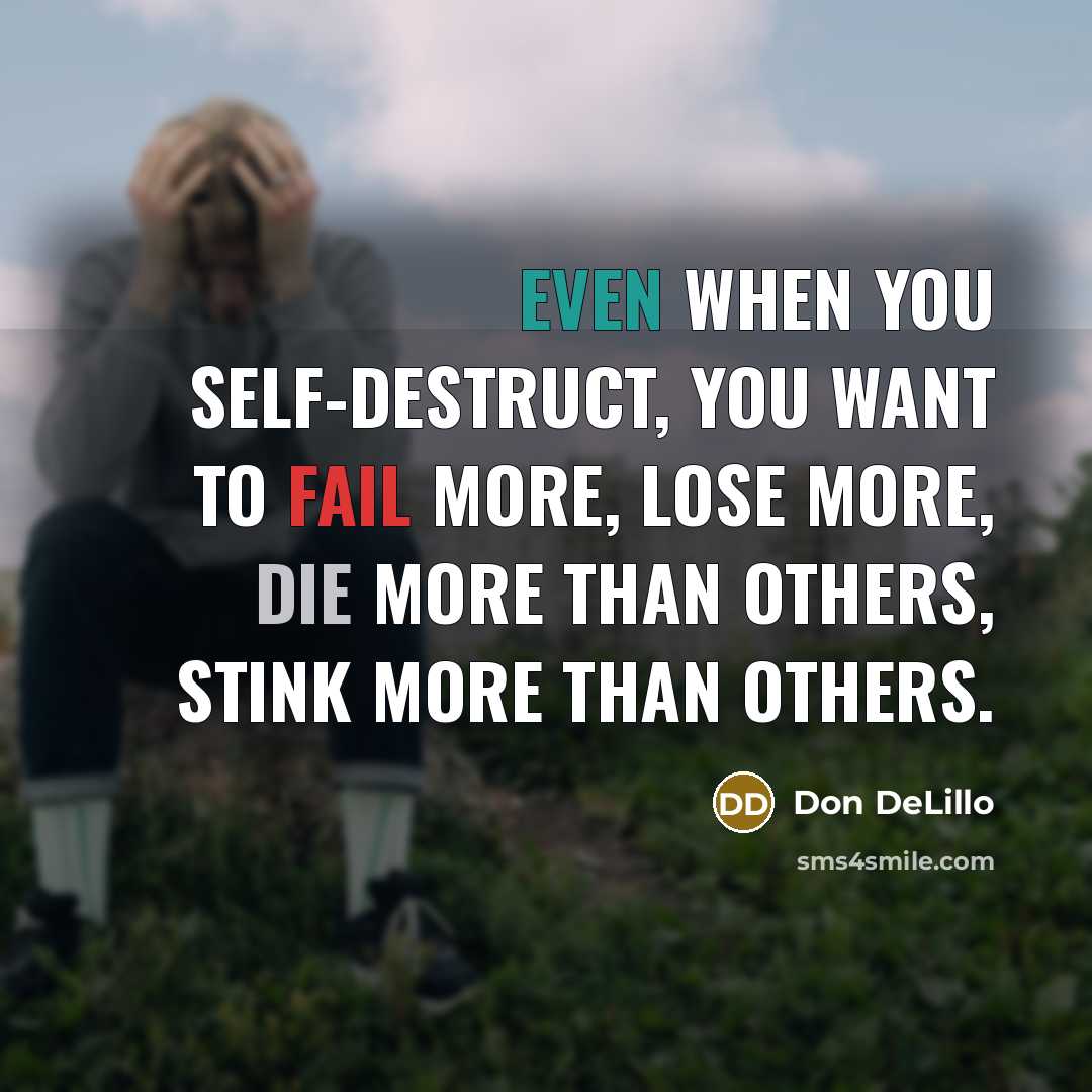 “Even when you self-destruct, you want to fail more, lose…” quote by Don DeLillo