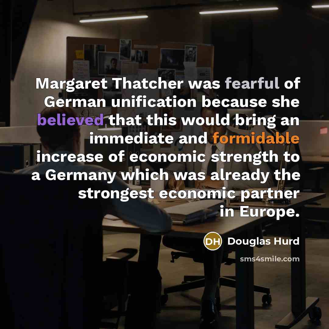“Margaret Thatcher was fearful of German unification because she believed…” quote by Douglas Hurd