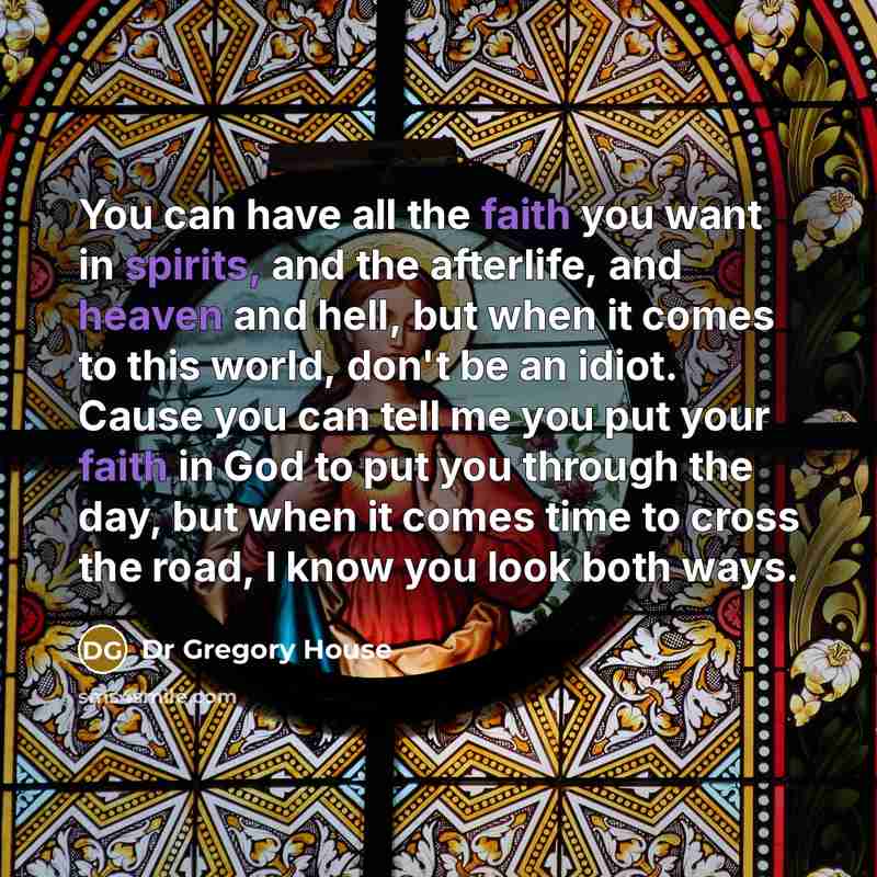 “You can have all the faith you want in spirits,…” quote by Dr Gregory House