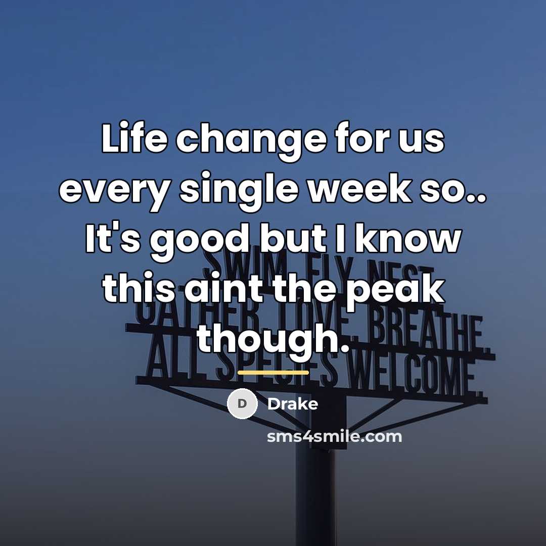 “Life change for us every single week so.. It's good…” quote by Drake