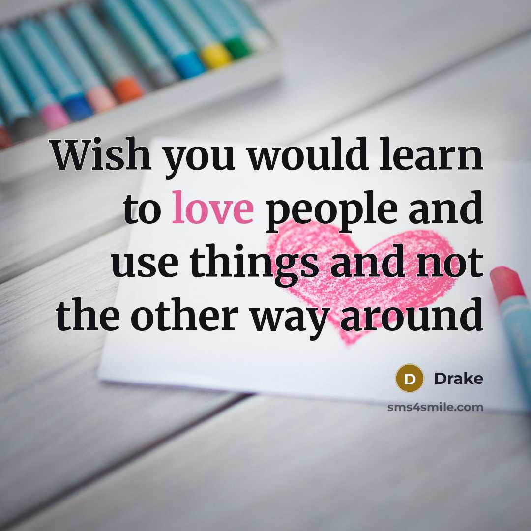 “Wish you would learn to love people and use things…” quote by Drake