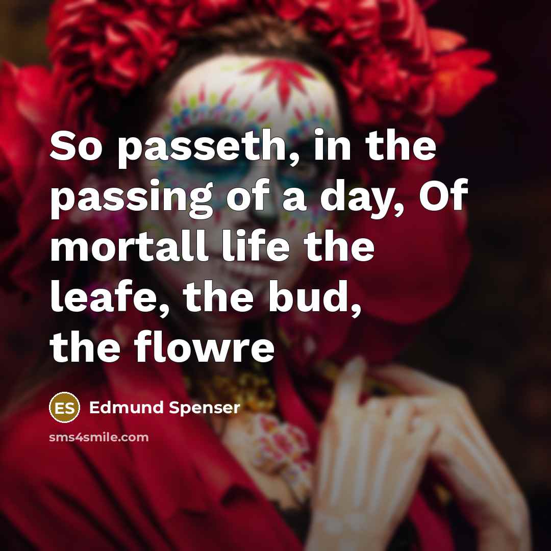 “So passeth, in the passing of a day, Of mortall…” quote by Edmund Spenser
