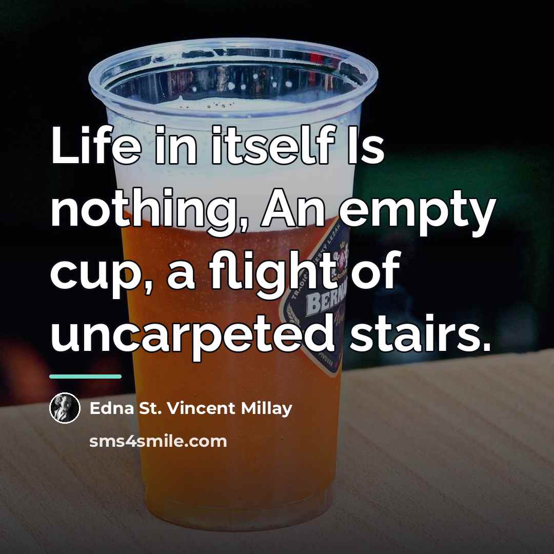 “Life in itself Is nothing, An empty cup, a flight…” quote by Edna St. Vincent Millay