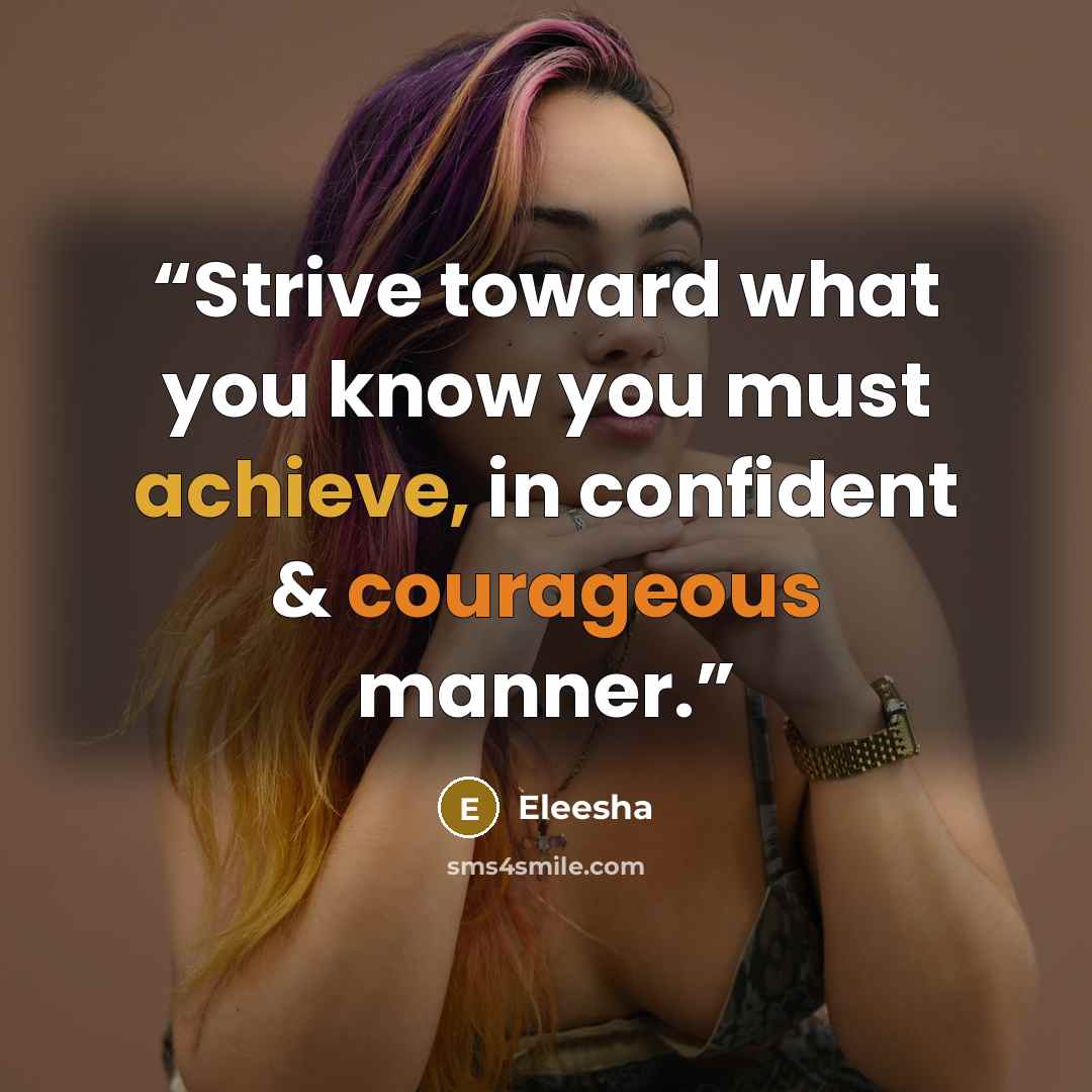 “Strive toward what you know you must achieve, in confident & courageous manner.” quote by Eleesha