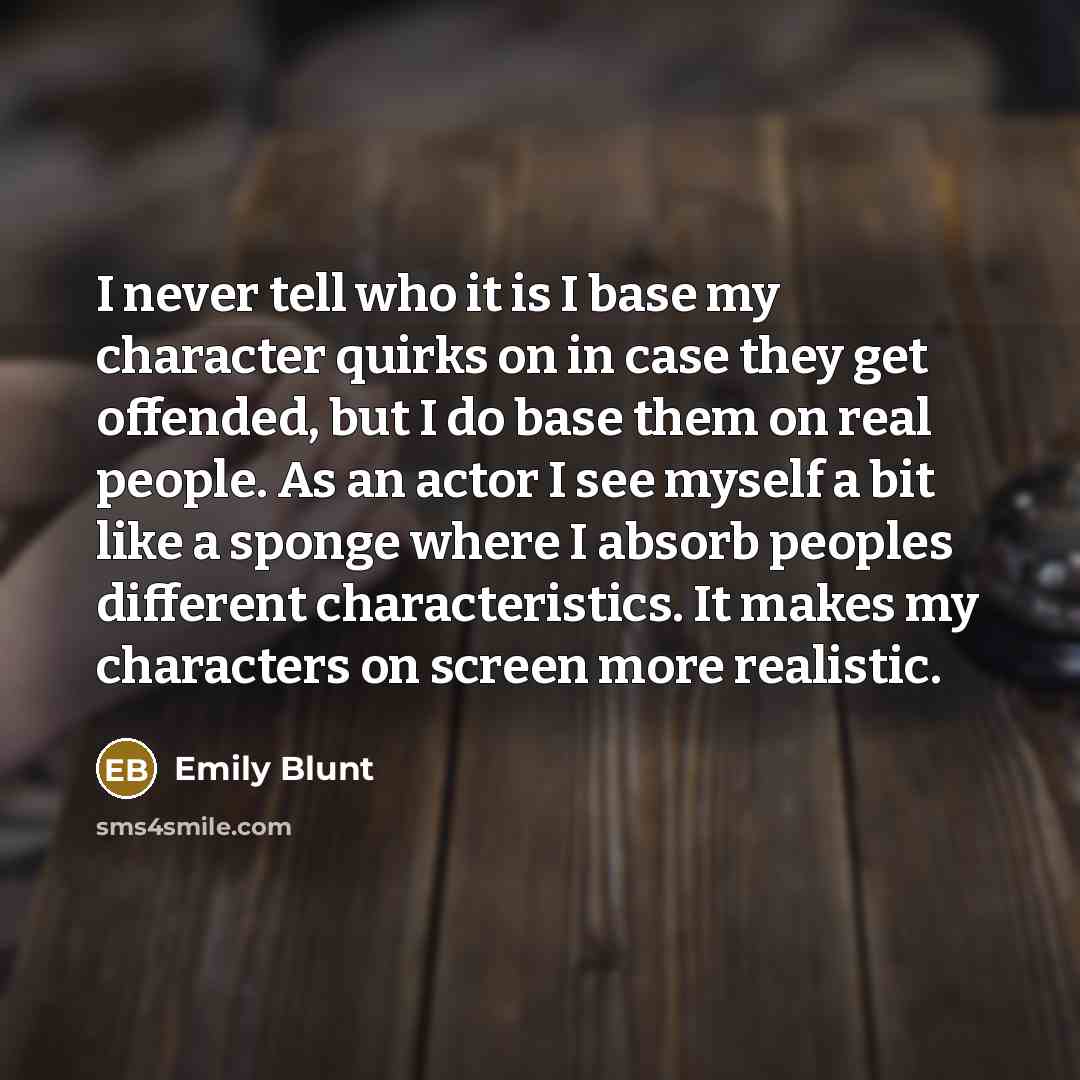 “I never tell who it is I base my character…” quote by Emily Blunt