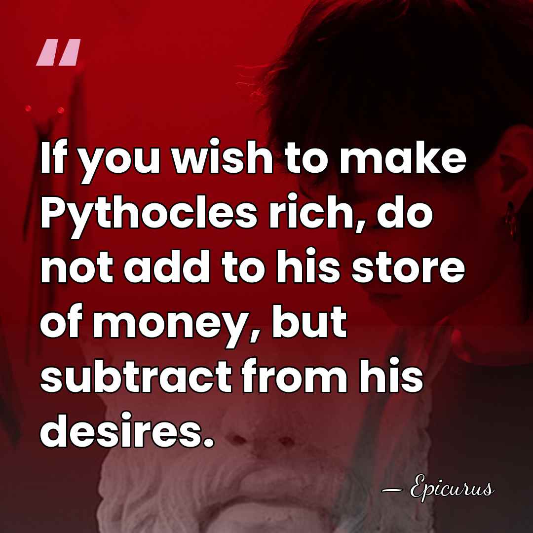 If you wish to make Pythocles rich, do not add to his&hellip; - Epicurus