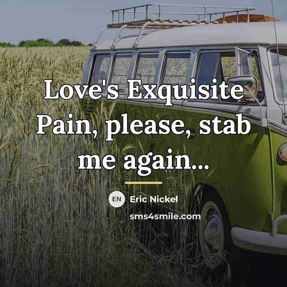 “Love's Exquisite Pain, please, stab me again...…” quote by Eric Nickel