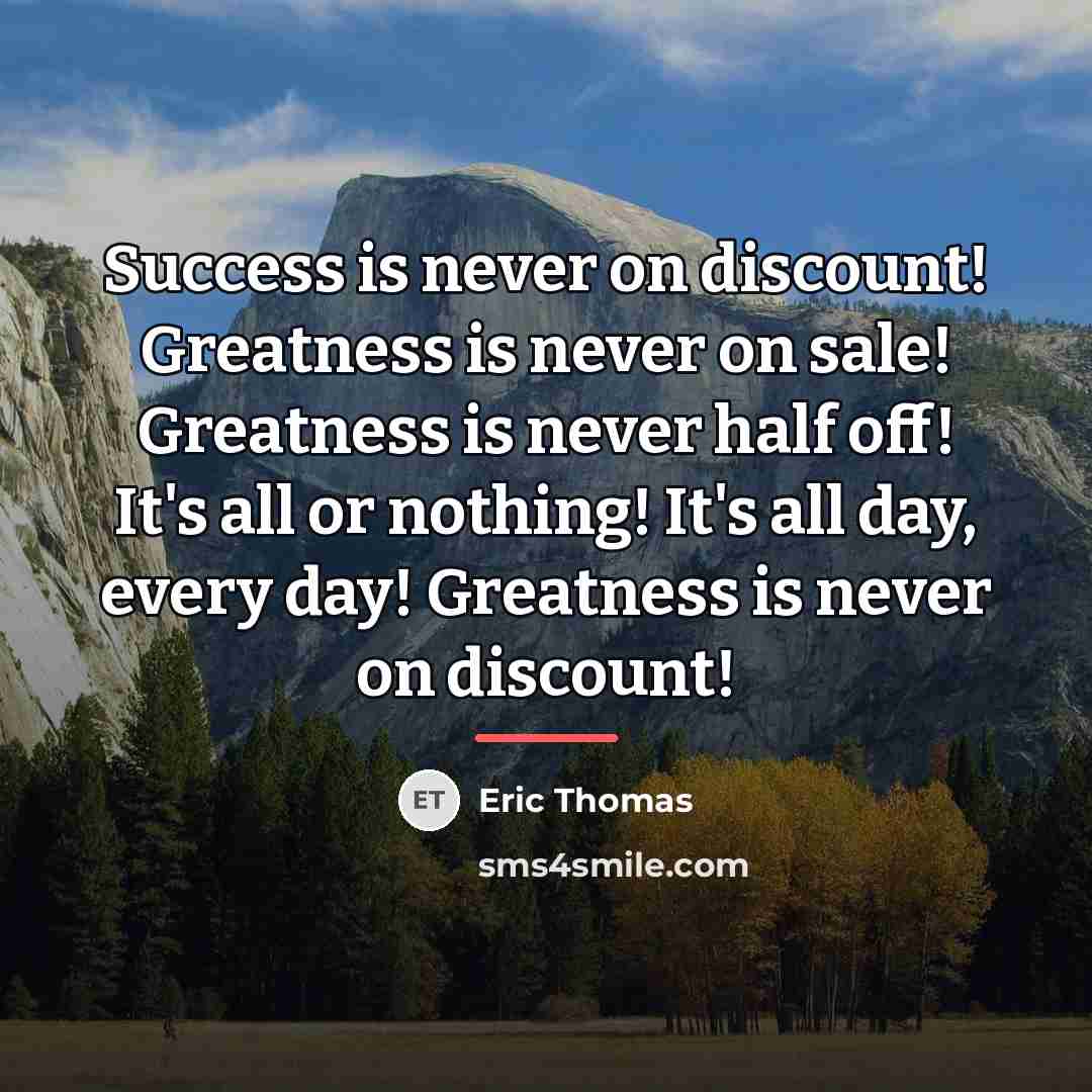 “Success is never on discount! Greatness is never on sale!…” quote by Eric Thomas
