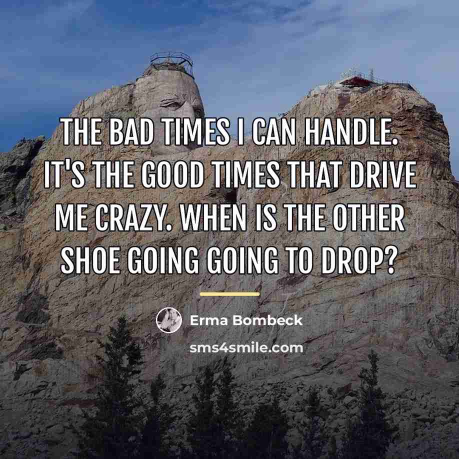 “The bad times I can handle. It's the good times…” quote by Erma Bombeck