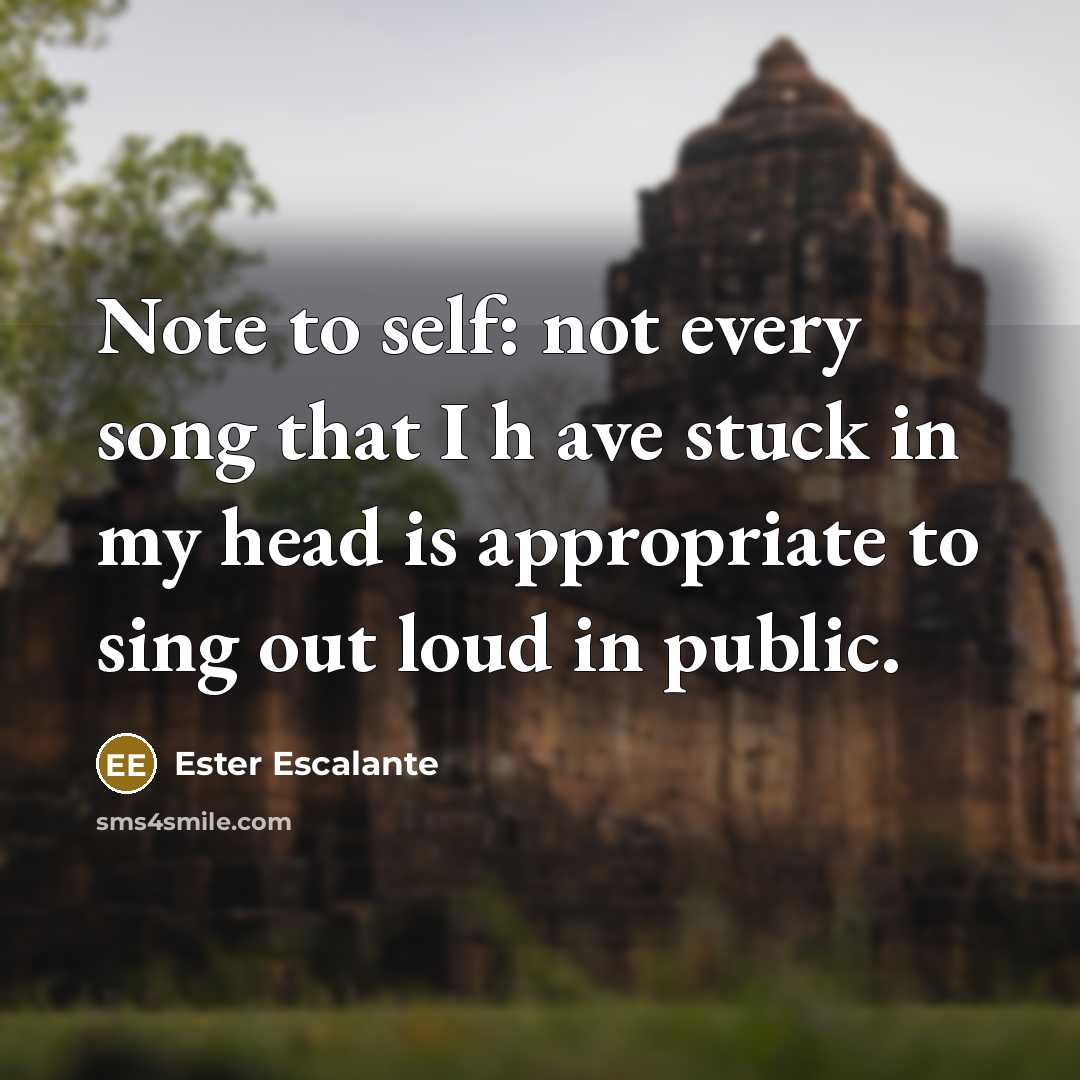 “Note to self: not every song that I h ave stuck in my head is appropriate to sing out loud in public.” quote by Ester Escalante
