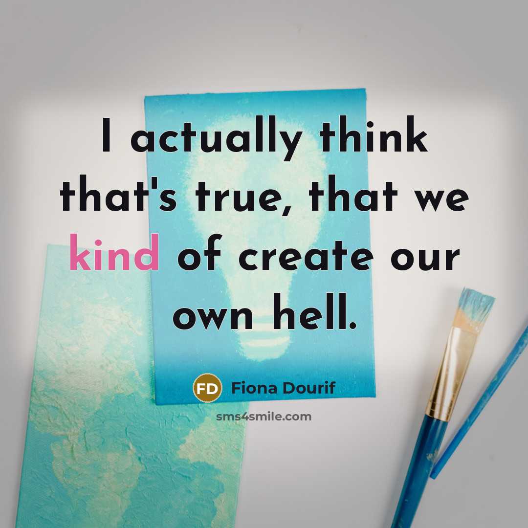 “I actually think that's true, that we kind of create our own hell.” quote by Fiona Dourif