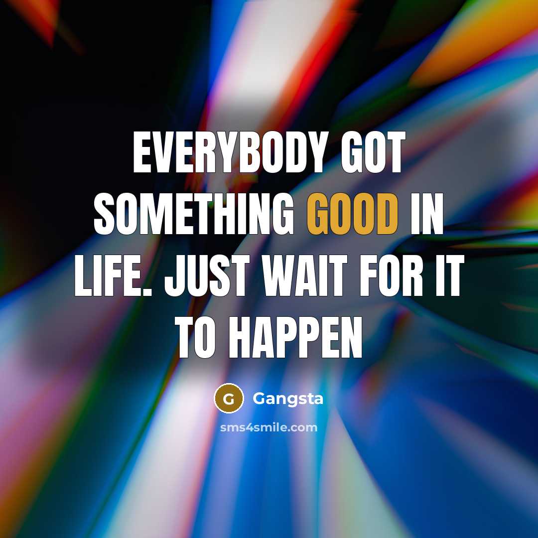 “Everybody got something good in life. just wait for it…” quote by Gangsta