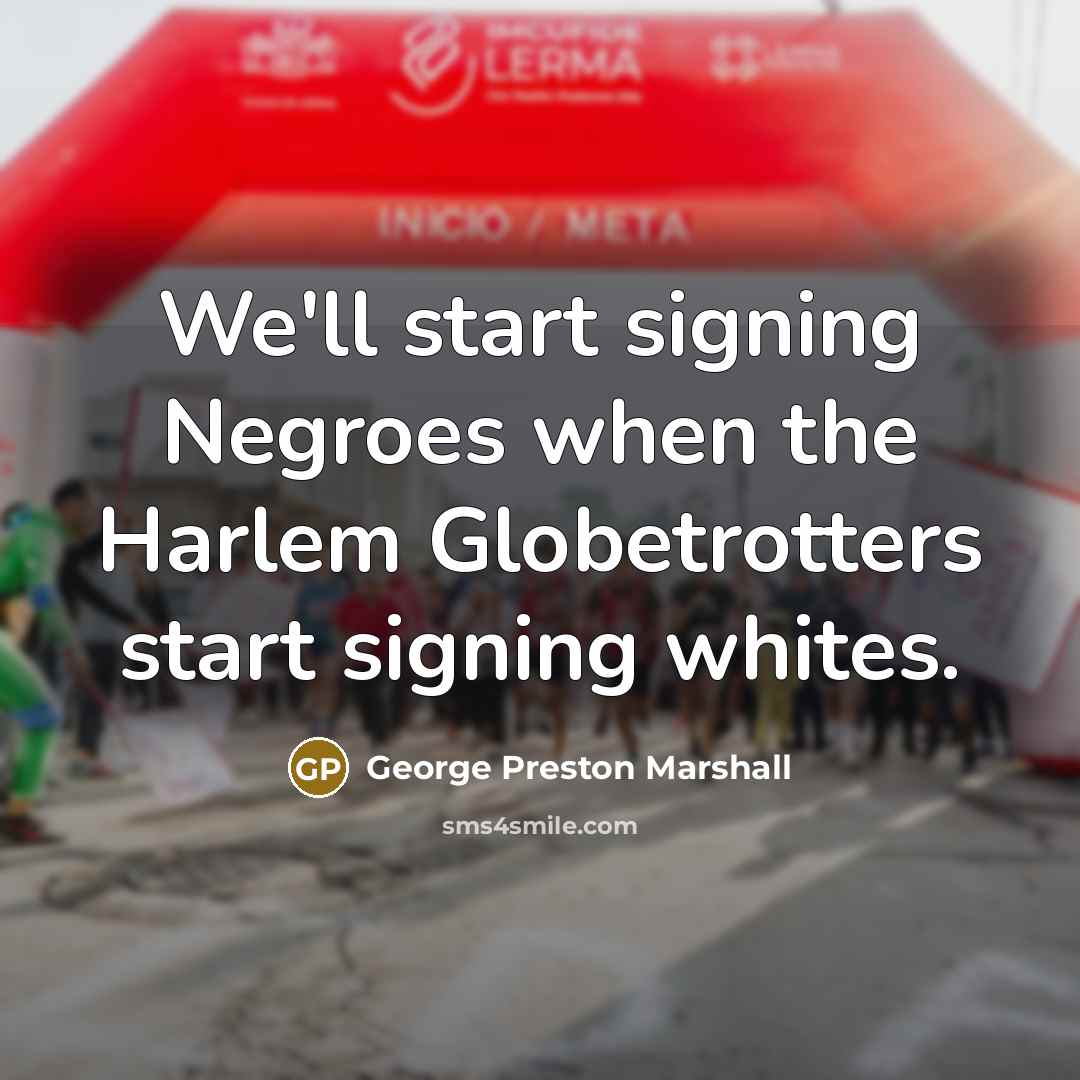 “We'll start signing Negroes when the Harlem Globetrotters start signing…” quote by George Preston Marshall