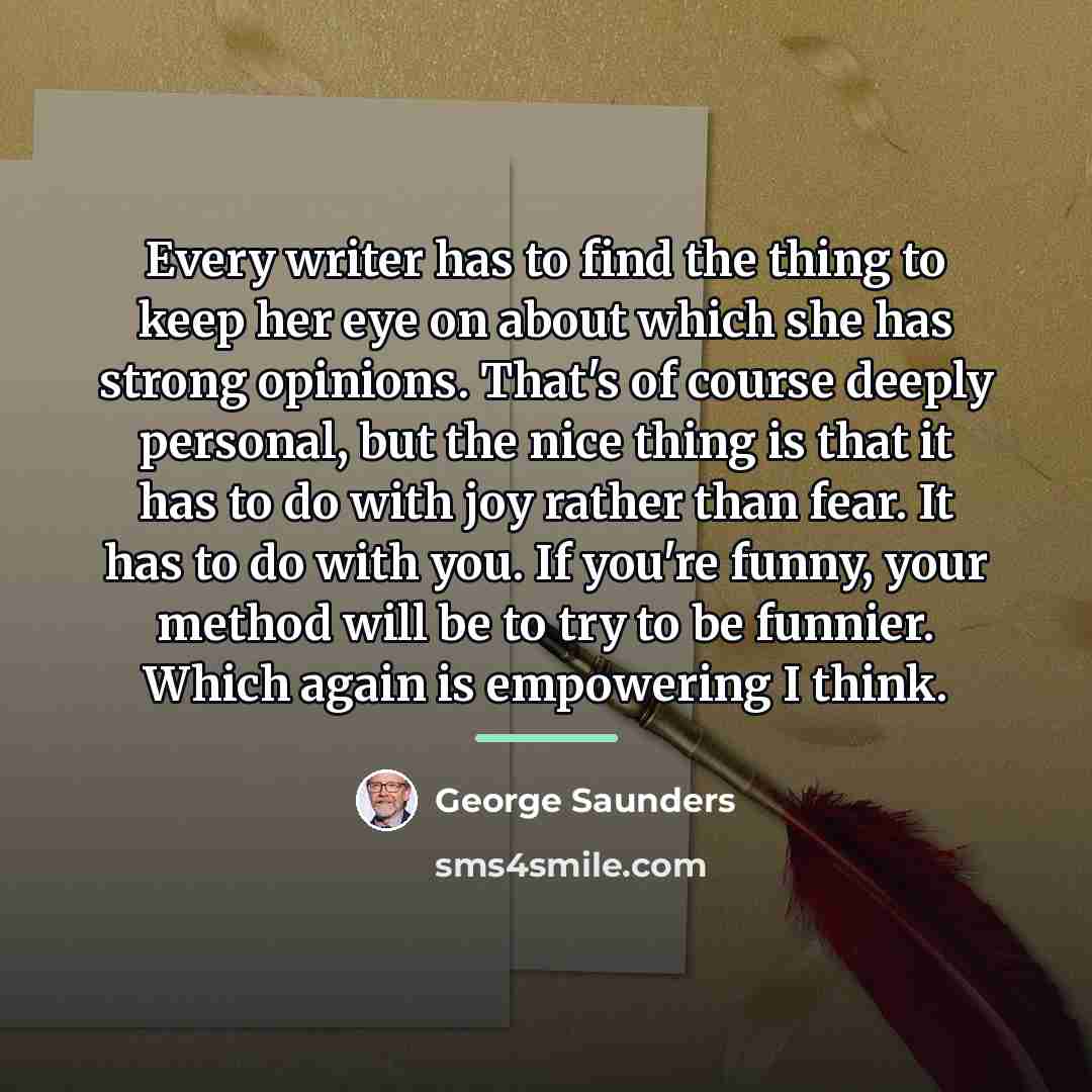 “Every writer has to find the thing to keep her…” quote by George Saunders
