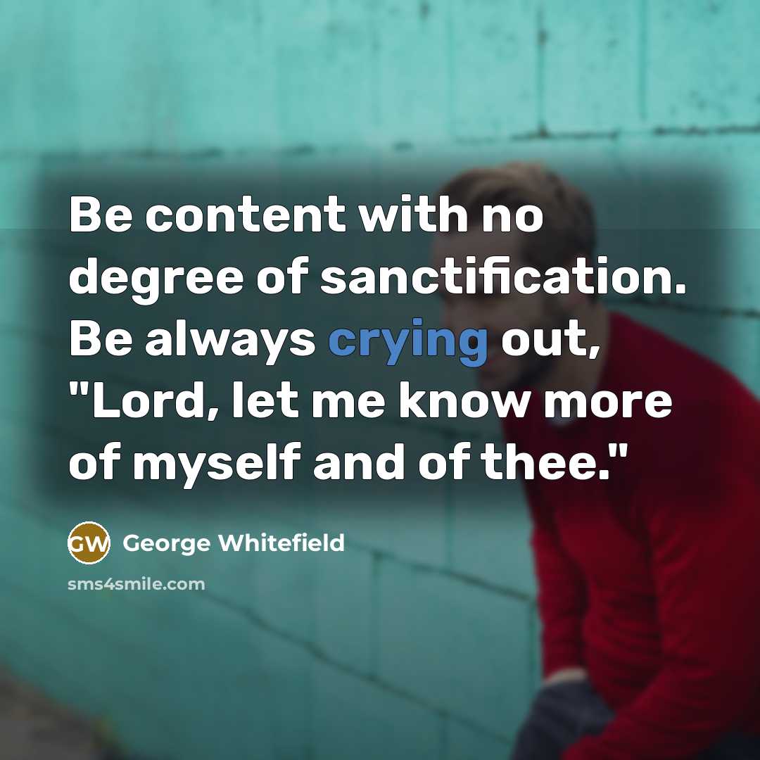 “Be content with no degree of sanctification. Be always crying…” quote by George Whitefield